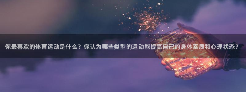 J9官网下载平台注册流程视频：你最喜欢的体育运动是什