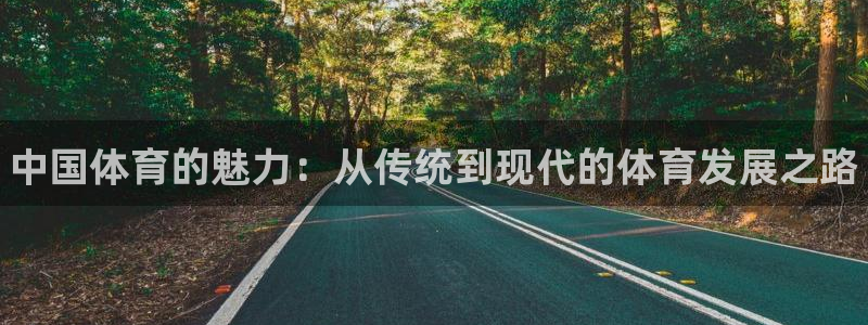 J9官方正版app集团官网首页网址：中国体育的魅力：