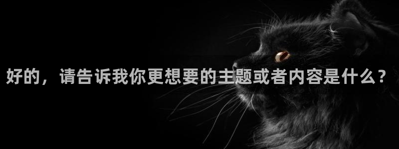 J9官网下载平台：好的，请告诉我你更想要的主题或者内