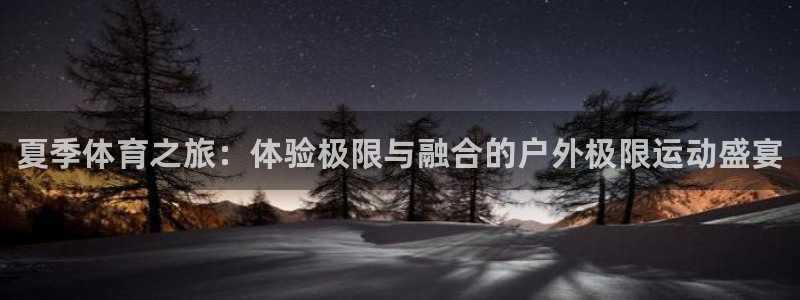 J9官网下载平台是正规平台吗知乎：夏季体育之旅：体验