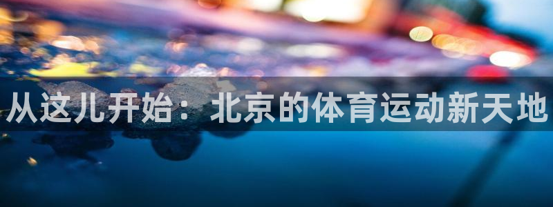J9官方正版app新能源：从这儿开始：北京的体育运动