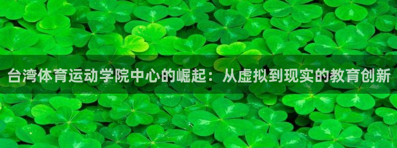 J9官网下载招商电话地址查询：台湾体育运动学院中心的崛起：从