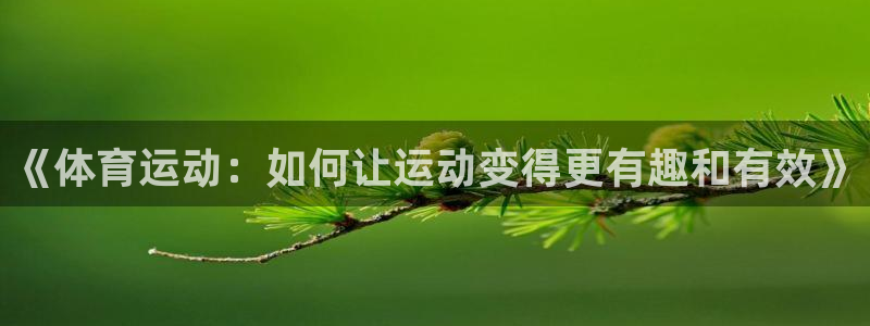 J9官网下载联系电话：《体育运动：如何让运动变得更有趣和有效