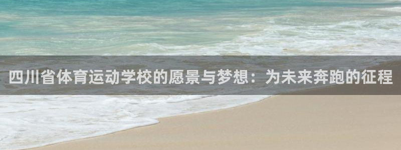 J9官网下载招商电话是多少号码：四川省体育运动学校的愿景与梦