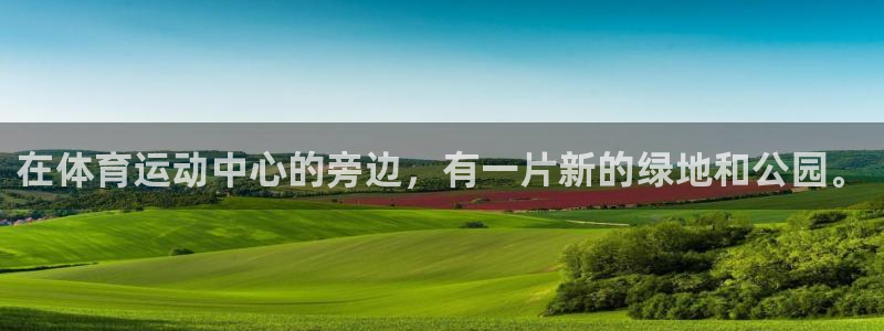 J9官网下载招商电话：在体育运动中心的旁边，有一片新的绿地和