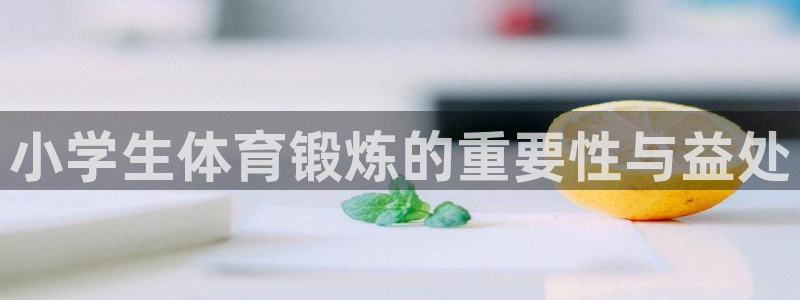 J9官网下载招商电话号码是多少啊：小学生体育锻炼的重