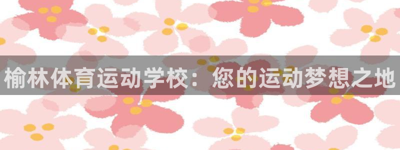J9官网下载招商电话号码查询是多少：榆林体育运动学校