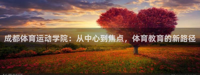 J9官网下载软件：成都体育运动学院：从中心到焦点，体育教育的
