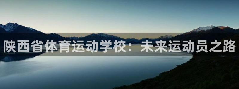 J9官网下载招商电话地址是多少：陕西省体育运动学校：未来运动