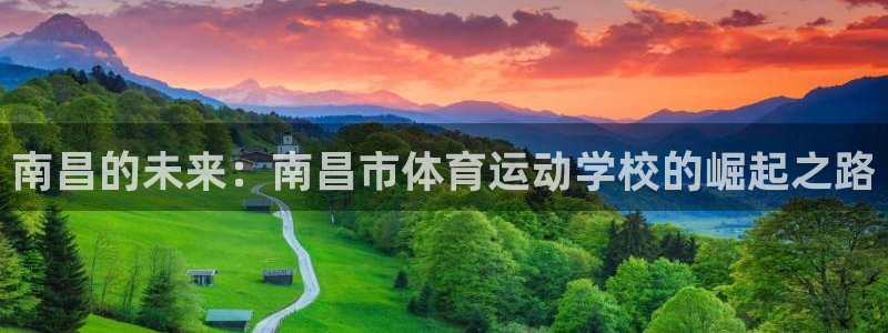 注册J9官方正版app：南昌的未来：南昌市体育运动学校的崛起