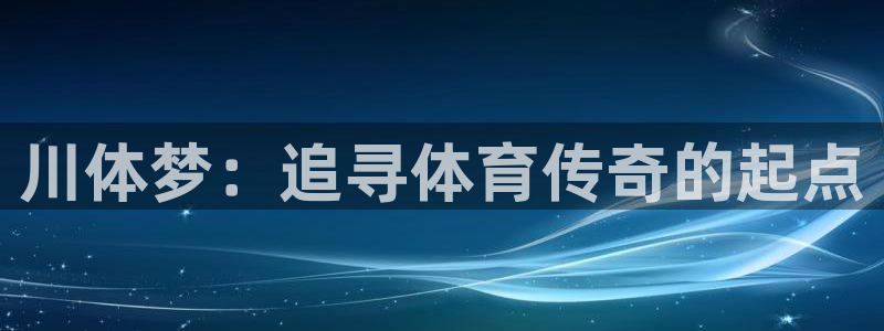 J9官网下载平台是正规平台吗知乎：川体梦：追寻体育传