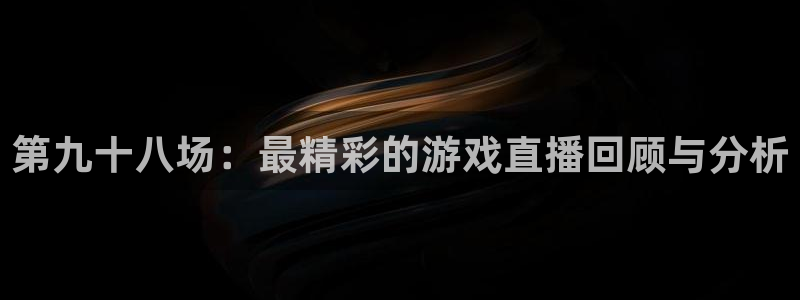 鲸鱼体育直播在线看：第九十八场：最精彩的游戏直播回顾与分析