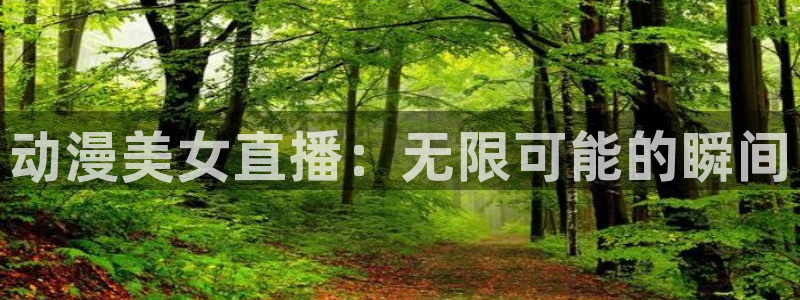 鲸鱼体育下载官方正版：动漫美女直播：无限可能的瞬间